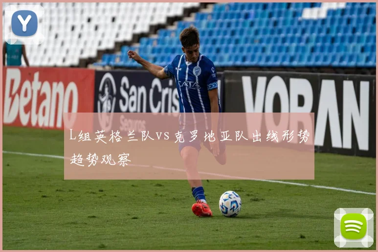 L组英格兰队vs克罗地亚队出线形势趋势观察