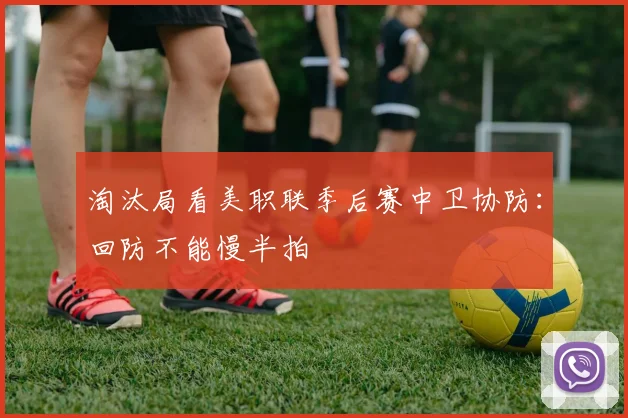 淘汰局看美职联季后赛中卫协防：回防不能慢半拍