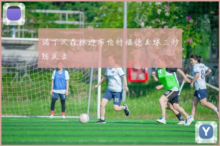 诺丁汉森林迎布伦特福德丢球三秒防反击
