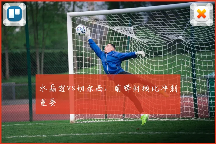 水晶宫vs切尔西，前锋封线比冲刺重要