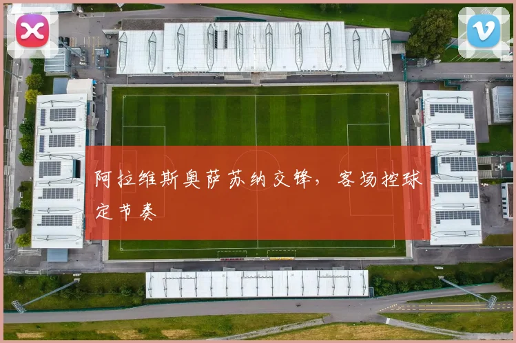 阿拉维斯奥萨苏纳交锋，客场控球定节奏