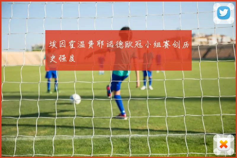 埃因霍温费耶诺德欧冠小组赛创历史强度