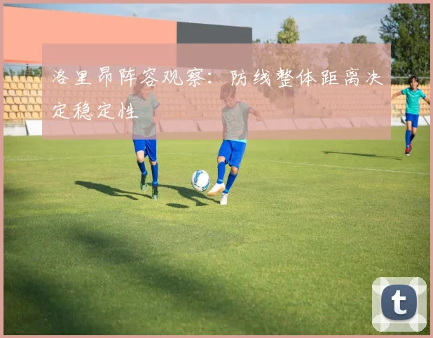 洛里昂阵容观察:防线整体距离决定稳定性