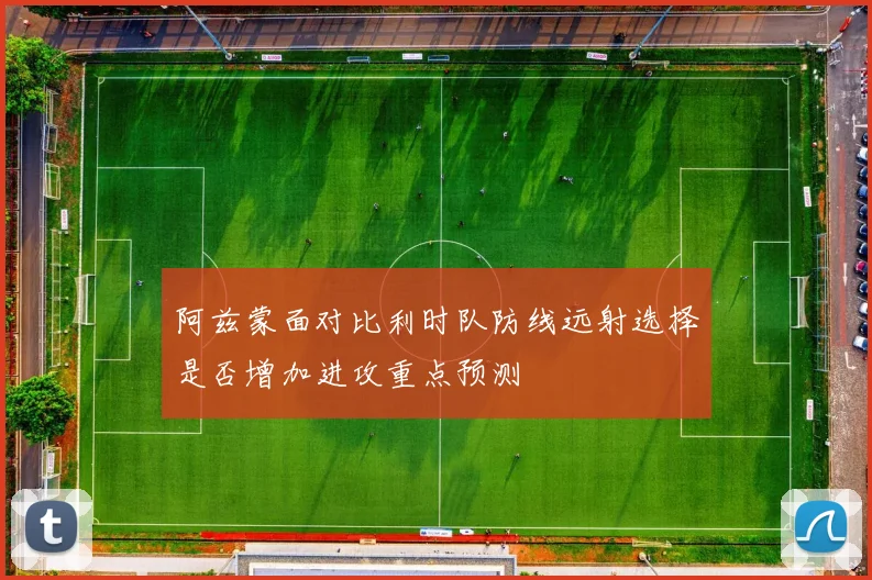 阿兹蒙面对比利时队防线远射选择是否增加进攻重点预测