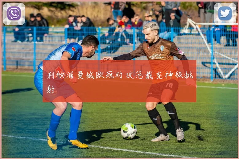 利物浦曼城欧冠对攻范戴克神级挑射