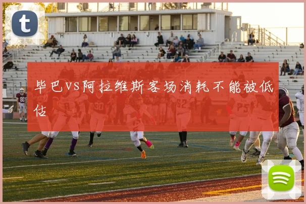 毕巴vs阿拉维斯客场消耗不能被低估